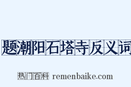 题潮阳石塔寺反义词是什么意思的图片